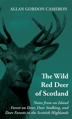 The Wild Red Deer of Scotland - Note da una foresta isolana su cervi, caccia al cervo e foreste di cervi nelle Highlands scozzesi: Leggi il libro di campagna - The Wild Red Deer of Scotland - Notes from an Island Forest on Deer, Deer Stalking, and Deer Forests in the Scottish Highlands: Read Country Book