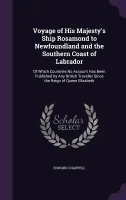 Viaggio della nave di Sua Maestà Rosamond a Terranova e alla costa meridionale del Labrador: Dei quali paesi non è stato pubblicato alcun resoconto da nessun britannico. - Voyage of His Majesty's Ship Rosamond to Newfoundland and the Southern Coast of Labrador: Of Which Countries No Account Has Been Published by Any Brit