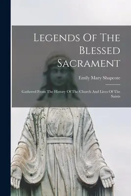 Leggende del Santissimo Sacramento: Raccolte dalla storia della Chiesa e dalle vite dei santi - Legends Of The Blessed Sacrament: Gathered From The History Of The Church And Lives Of The Saints