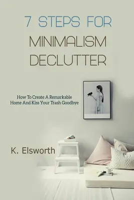 7 passi per il minimalismo Declutter: Come creare una casa straordinaria e dire addio alla spazzatura - 7 Steps For Minimalism Declutter: How To Create A Remarkable Home And Kiss Your Trash Goodbye