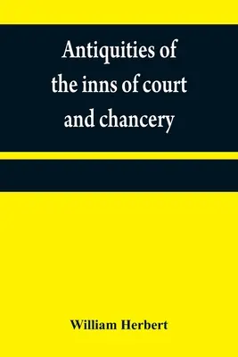 Antichità delle locande di corte e di cancelleria: contenente schizzi storici e descrittivi relativi alla loro fondazione originaria, ai costumi, al cerimoniale - Antiquities of the inns of court and chancery: containing historical and descriptive sketches relative to their original foundation, customs, ceremoni