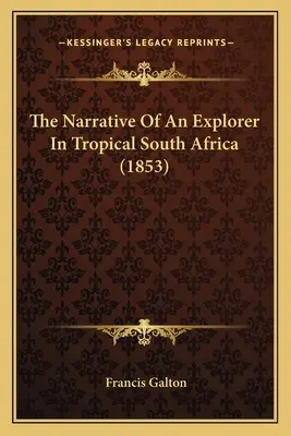Il racconto di un esploratore del Sudafrica tropicale (1853) - The Narrative Of An Explorer In Tropical South Africa (1853)