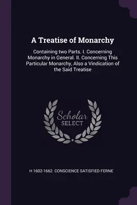 Trattato di monarchia: Contenente due parti. I. Sulla monarchia in generale. II. Riguardo a questa monarchia in particolare, anche una rivendicazione di - A Treatise of Monarchy: Containing two Parts. I. Concerning Monarchy in General. II. Concerning This Particular Monarchy, Also a Vindication o