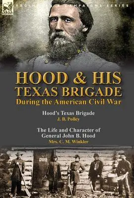 Hood e la sua brigata texana durante la guerra civile americana: Hood's Texas Brigade di J. B. Polley e The Life and Character of General John B. Hood di Mrs. - Hood & His Texas Brigade During the American Civil War: Hood's Texas Brigade by J. B. Polley & The Life and Character of General John B. Hood by Mrs.
