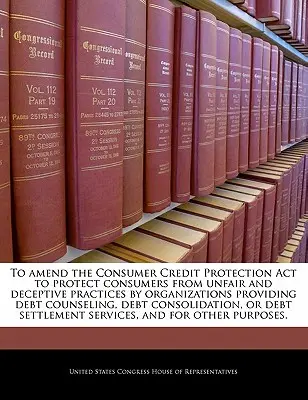 Modificare il Consumer Credit Protection ACT per proteggere i consumatori da pratiche sleali e ingannevoli da parte di organizzazioni che forniscono consulenza sul debito, consulenza sul debito e consulenza sul credito. - To Amend the Consumer Credit Protection ACT to Protect Consumers from Unfair and Deceptive Practices by Organizations Providing Debt Counseling, Debt