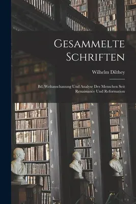 Gesammelte Schriften: Bd. Weltanschauung Und Analyse Des Menschen Seit Renaissance Und Reformation (La visione del mondo e l'analisi dell'uomo dal Rinascimento alla Riforma) - Gesammelte Schriften: Bd. Weltanschauung Und Analyse Des Menschen Seit Renaissance Und Reformation