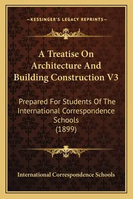 Trattato di architettura e costruzione di edifici V3: preparato per gli studenti delle scuole internazionali per corrispondenza - A Treatise On Architecture And Building Construction V3: Prepared For Students Of The International Correspondence Schools