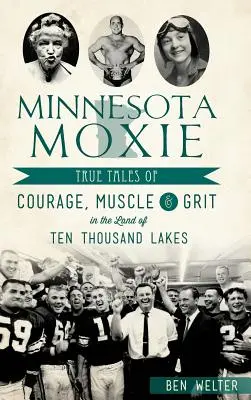 Minnesota Moxie: Storie vere di coraggio, muscoli e grinta nella terra dei diecimila laghi - Minnesota Moxie: True Tales of Courage, Muscle & Grit in the Land of Ten Thousand Lakes