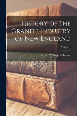 Storia dell'industria del granito del New England; Volume 1 - History of the Granite Industry of New England; Volume 1