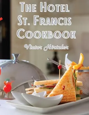 Il ricettario dell'Hotel St. Francis: Espressione dell'arte culinaria - The Hotel St. Francis Cookbook: Expression to The Art of Cookery