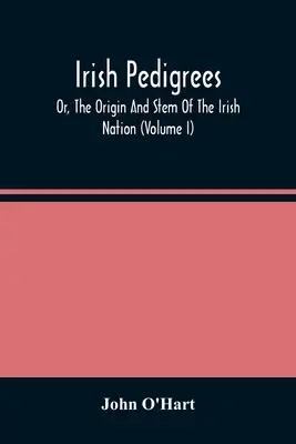 Pedigree irlandesi; o, l'origine e il fusto della nazione irlandese (volume I) - Irish Pedigrees; Or, The Origin And Stem Of The Irish Nation (Volume I)