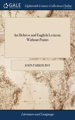 Un lessico ebraico e inglese, senza punti: ... A quest'opera è annessa una grammatica ebraica metodica, ... Di John Parkhurst, - An Hebrew and English Lexicon, Without Points: ... To This Work is Prefixed a Methodical Hebrew Grammar, ... By John Parkhurst,