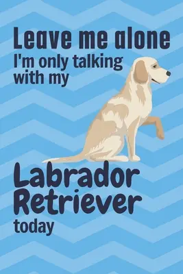 Lasciami in pace, oggi parlo solo con il mio Labrador Retriever: Per i fan dei cani Labrador Retriever - Leave me alone I'm only talking with my Labrador Retriever today: For Labrador Retriever Dog Fans