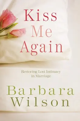 Baciami ancora: Ripristinare l'intimità perduta nel matrimonio - Kiss Me Again: Restoring Lost Intimacy in Marriage