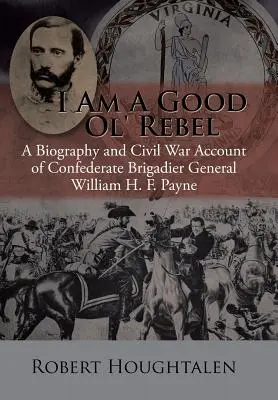 Sono un buon vecchio ribelle: Biografia e resoconto della guerra civile del generale di brigata confederato William H. F. Payne - I Am a Good Ol' Rebel: A Biography and Civil War Account of Confederate Brigadier General William H. F. Payne