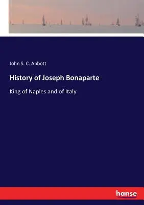 Storia di Giuseppe Bonaparte: Re di Napoli e d'Italia - History of Joseph Bonaparte: King of Naples and of Italy