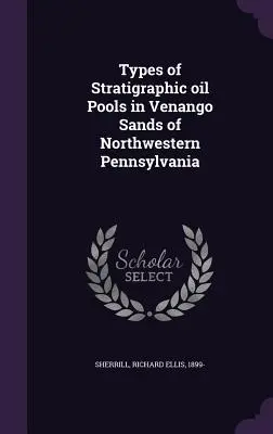 Tipi di piscine petrolifere stratigrafiche nelle sabbie di Venango della Pennsylvania nordoccidentale - Types of Stratigraphic oil Pools in Venango Sands of Northwestern Pennsylvania