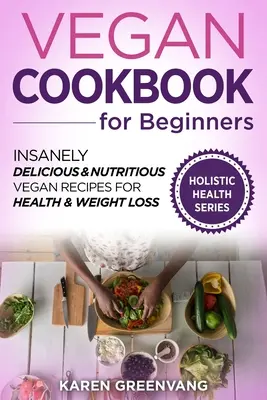 Ricettario vegano per principianti: Ricette vegane follemente deliziose e nutrienti per la salute e la perdita di peso - Vegan Cookbook for Beginners: Insanely Delicious and Nutritious Vegan Recipes for Health & Weight Loss