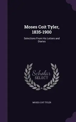 Moses Coit Tyler, 1835-1900: Selezioni dalle sue lettere e dai suoi diari - Moses Coit Tyler, 1835-1900: Selections From His Letters and Diaries