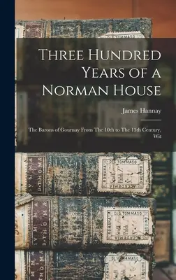 Trecento anni di una casa normanna: I baroni di Gournay dal 10° al 13° secolo, con - Three Hundred Years of a Norman House: The Barons of Gournay From The 10th to The 13th Century, Wit