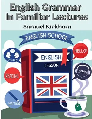 Grammatica inglese in lezioni familiari: Un nuovo ordine sistematico di parsing, punteggiatura ed esercizi di falsa sintassi - English Grammar In Familiar Lectures: A New Systematic Order Of Parsing, Punctuation, and Exercises In False Syntax