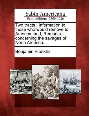 Due trattati: Informazioni per coloro che vogliono trasferirsi in America e osservazioni sui selvaggi del Nord America. - Two Tracts: Information to Those Who Would Remove to America, And, Remarks Concerning the Savages of North America.