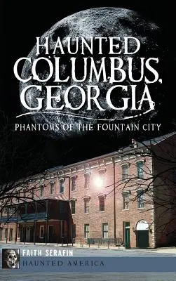 Columbus stregata, Georgia: I fantasmi della città della fontana - Haunted Columbus, Georgia: Phantoms of the Fountain City