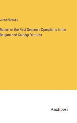Rapporto sulla prima stagione di operazioni nei distretti di Belgam e Kaladgi - Report of the First Season's Operations in the Belgam and Kaladgi Districts