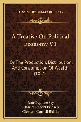 Trattato di economia politica V1: O della produzione, distribuzione e consumo della ricchezza (1821) - A Treatise On Political Economy V1: Or The Production, Distribution, And Consumption Of Wealth (1821)