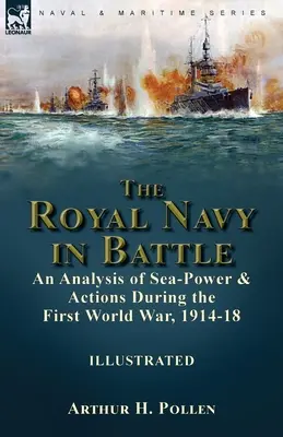 La Royal Navy in battaglia: un'analisi del potere marittimo e delle azioni durante la prima guerra mondiale, 1914-18: un'analisi del potere marittimo e delle azioni durante la prima guerra mondiale. - The Royal Navy in Battle: an Analysis of Sea-Power and Actions During the First World War, 1914-18: an Analysis of Sea-Power and Actions During