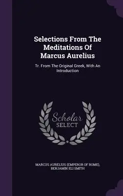 Selezioni dalle Meditazioni di Marco Aurelio: Tr. Dall'originale greco, con un'introduzione (Marco Aurelio (Imperatore di Roma)) - Selections From The Meditations Of Marcus Aurelius: Tr. From The Original Greek, With An Introduction (Marcus Aurelius (Emperor of Rome))