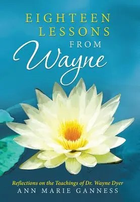 Diciotto lezioni di Wayne: Riflessioni sugli insegnamenti del Dr. Wayne Dyer - Eighteen Lessons from Wayne: Reflections on the Teachings of Dr. Wayne Dyer