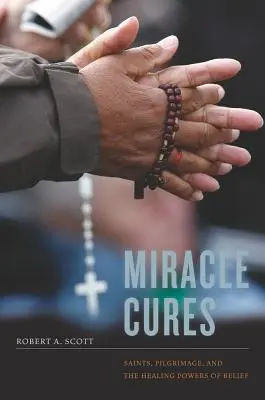 Cure miracolose: Santi, pellegrinaggi e poteri di guarigione della fede - Miracle Cures: Saints, Pilgrimage, and the Healing Powers of Belief