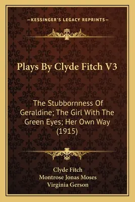 Opere di Clyde Fitch V3: La testardaggine di Geraldine; La ragazza dagli occhi verdi; A modo suo (1915) - Plays By Clyde Fitch V3: The Stubbornness Of Geraldine; The Girl With The Green Eyes; Her Own Way (1915)