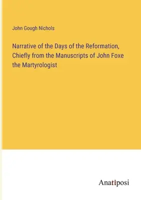 Narrazione dei giorni della Riforma, principalmente dai manoscritti del martirologo John Foxe - Narrative of the Days of the Reformation, Chiefly from the Manuscripts of John Foxe the Martyrologist
