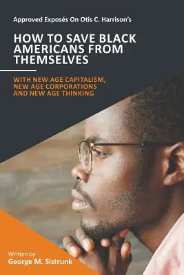 Esposizione approvata di Come salvare i neri americani da se stessi di Otis C. Harrison: Con il capitalismo della Nuova Era, le Corporazioni della Nuova Era e il Pensiero della Nuova Era - Approved Exposs On Otis C. Harrison's How To Save Black Americans From Themselves: With New Age Capitalism, New Age Corporations and New Age Thinking