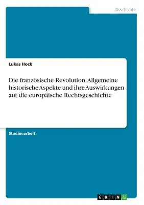 La rivoluzione francese. Tutti gli aspetti storici e le loro ripercussioni sulla storia dell'Europa. - Die franzsische Revolution. Allgemeine historische Aspekte und ihre Auswirkungen auf die europische Rechtsgeschichte
