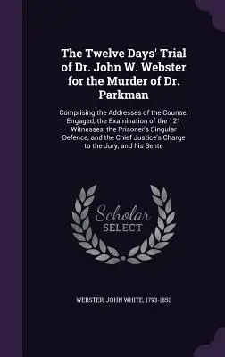 Il processo di dodici giorni del Dr. John W. Webster per l'omicidio del Dr. Parkman: comprendente le arringhe degli avvocati impegnati, l'esame del testimone e il processo di primo grado. - The Twelve Days' Trial of Dr. John W. Webster for the Murder of Dr. Parkman: Comprising the Addresses of the Counsel Engaged, the Examination of the 1