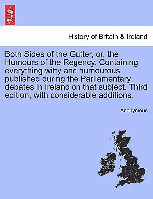 Both Sides of the Gutter, Or, the Humours of the Regency. Contiene tutto ciò che di spiritoso e umoristico è stato pubblicato durante i dibattiti parlamentari in Irlanda. - Both Sides of the Gutter, Or, the Humours of the Regency. Containing Everything Witty and Humourous Published During the Parliamentary Debates in Irel