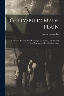 Gettysburg in chiaro: Un resoconto succinto della campagna e delle battaglie, con l'aiuto di un diagramma e ventinove mappe - Gettysburg Made Plain: A Succinct Account of the Campaign and Battles, With the Aid of One Diagram and Twenty-Nine Maps
