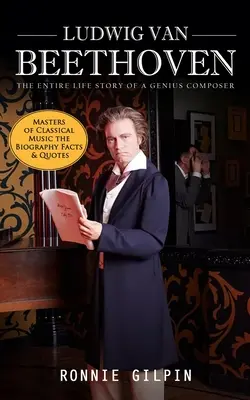 Ludwig Van Beethoven: L'intera vita di un geniale compositore (I maestri della musica classica: biografia, fatti e citazioni): La verità su - Ludwig Van Beethoven: The Entire Life Story of a Genius Composer (Masters of Classical Music the Biography Facts & Quotes): The Truth about