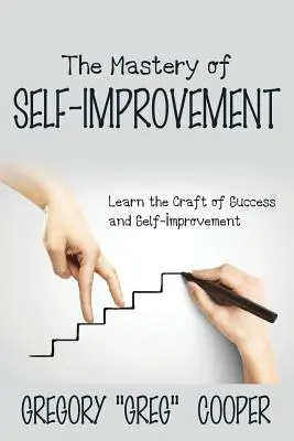 La maestria dell'auto-miglioramento: Imparare il mestiere del successo e dell'auto-miglioramento - The Mastery of Self-Improvement: Learn the Craft of Success and Self-Improvement
