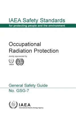 Protezione dalle radiazioni sul lavoro: Serie di norme di sicurezza AIEA n. Gsg-7 - Occupational Radiation Protection: IAEA Safety Standards Series No. Gsg-7