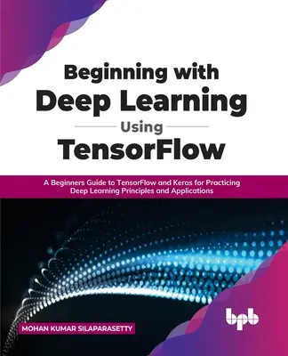 Iniziare con l'apprendimento profondo usando TensorFlow: una guida per principianti a TensorFlow e Keras per praticare i principi e le applicazioni dell'apprendimento profondo - Beginning with Deep Learning Using TensorFlow: A Beginners Guide to TensorFlow and Keras for Practicing Deep Learning Principles and Applications