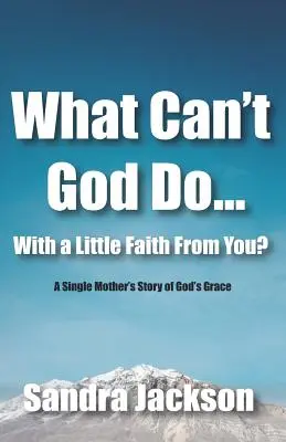 Cosa non può fare Dio con un po' di fede: La storia della grazia di Dio di una madre single - What Can't God Do Wiht a Little Faith From You: A Single Mother's Story of God's Grace