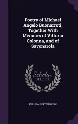 Poesia di Michele Angelo Buonarroti, insieme alle memorie di Vittoria Colonna e del Savonarola - Poetry of Michael Angelo Buonarroti, Together With Memoirs of Vittoria Colonna, and of Savonarola