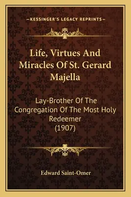 Vita, virtù e miracoli di San Gerardo Majella: Fratello laico della Congregazione del Santissimo Redentore (1907) - Life, Virtues And Miracles Of St. Gerard Majella: Lay-Brother Of The Congregation Of The Most Holy Redeemer (1907)
