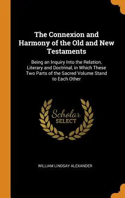 La connessione e l'armonia dell'Antico e del Nuovo Testamento: Essendo un'indagine sulla relazione, letteraria e dottrinale, in cui queste due parti del S - The Connexion and Harmony of the Old and New Testaments: Being an Inquiry Into the Relation, Literary and Doctrinal, in Which These Two Parts of the S