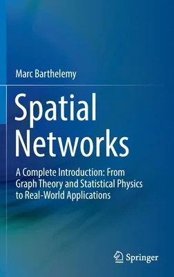 Reti spaziali: Un'introduzione completa: Dalla teoria dei grafi e dalla fisica statistica alle applicazioni del mondo reale - Spatial Networks: A Complete Introduction: From Graph Theory and Statistical Physics to Real-World Applications