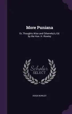 Più Puniana: Or, Thoughts Wise and Otherwhy's, Ed. by the Hon. H. Rowley - More Puniana: Or, Thoughts Wise and Otherwhy's, Ed. by the Hon. H. Rowley